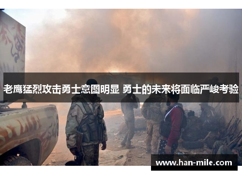 老鹰猛烈攻击勇士意图明显 勇士的未来将面临严峻考验