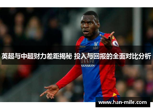 英超与中超财力差距揭秘 投入与回报的全面对比分析