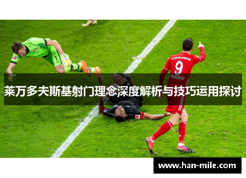莱万多夫斯基射门理念深度解析与技巧运用探讨