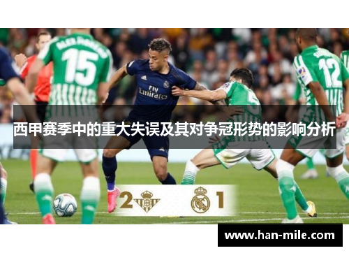 西甲赛季中的重大失误及其对争冠形势的影响分析 西甲赛季中的重大失误及其对争冠形势的影响分析