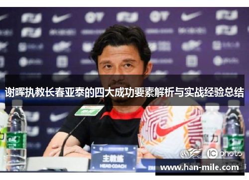 谢晖执教长春亚泰的四大成功要素解析与实战经验总结 谢晖执教长春亚泰的四大成功要素解析与实战经验总结