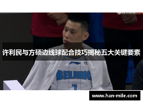 许利民与方硕边线球配合技巧揭秘五大关键要素