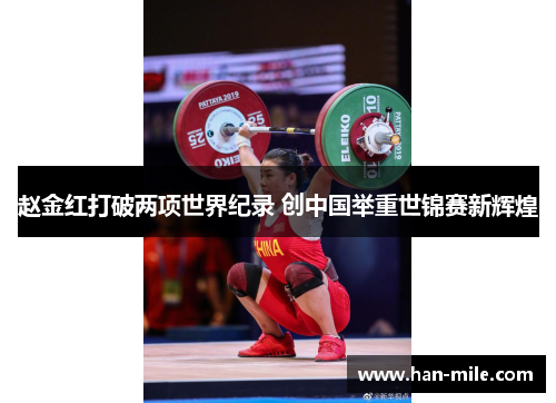 赵金红打破两项世界纪录 创中国举重世锦赛新辉煌 赵金红打破两项世界纪录 创中国举重世锦赛新辉煌