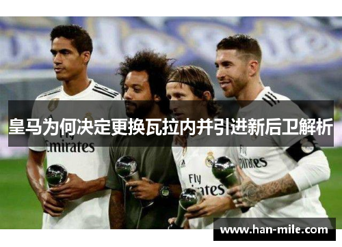 皇马为何决定更换瓦拉内并引进新后卫解析 皇马为何决定更换瓦拉内并引进新后卫解析