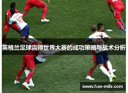 英格兰足球赢得世界大赛的成功策略与战术分析