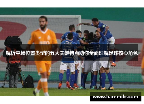 解析中场位置类型的五大关键特点助你全面理解足球核心角色 解析中场位置类型的五大关键特点助你全面理解足球核心角色