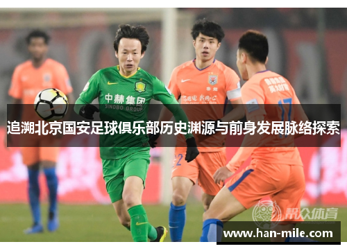 追溯北京国安足球俱乐部历史渊源与前身发展脉络探索 追溯北京国安足球俱乐部历史渊源与前身发展脉络探索