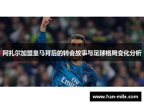 阿扎尔加盟皇马背后的转会故事与足球格局变化分析
