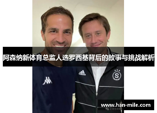 阿森纳新体育总监人选罗西基背后的故事与挑战解析 阿森纳新体育总监人选罗西基背后的故事与挑战解析