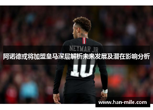 阿诺德或将加盟皇马深层解析未来发展及潜在影响分析 阿诺德或将加盟皇马深层解析未来发展及潜在影响分析