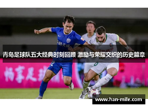 青岛足球队五大经典时刻回顾 激励与荣耀交织的历史篇章