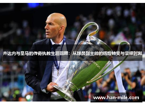 齐达内与皇马的传奇执教生涯回顾：从球员到主帅的辉煌转变与荣耀时刻
