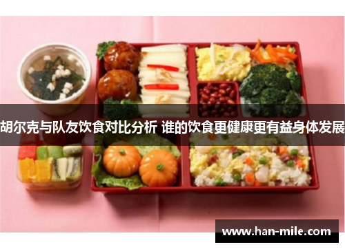 胡尔克与队友饮食对比分析 谁的饮食更健康更有益身体发展