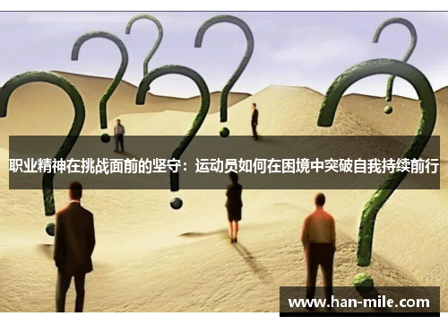 职业精神在挑战面前的坚守：运动员如何在困境中突破自我持续前行