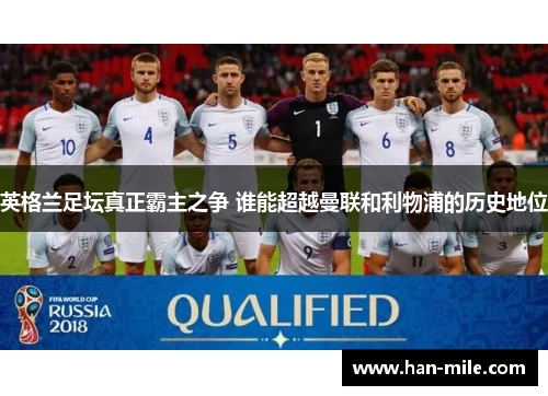 英格兰足坛真正霸主之争 谁能超越曼联和利物浦的历史地位