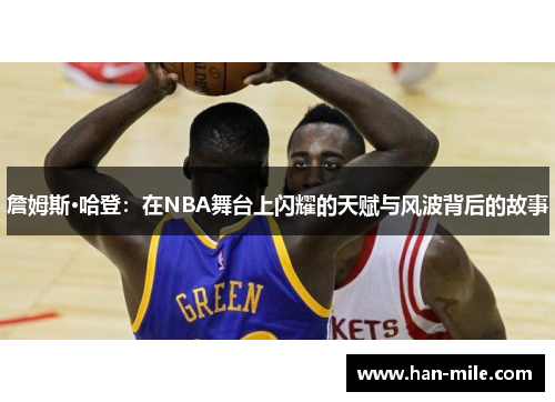詹姆斯·哈登:在NBA舞台上闪耀的天赋与风波背后的故事 詹姆斯·哈登:在NBA舞台上闪耀的天赋与风波背后的故事