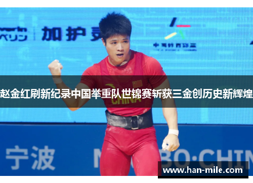 赵金红刷新纪录中国举重队世锦赛斩获三金创历史新辉煌