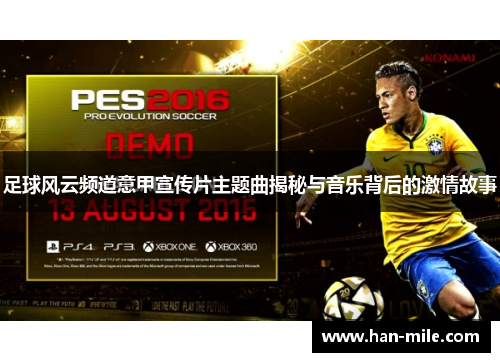 足球风云频道意甲宣传片主题曲揭秘与音乐背后的激情故事