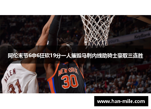 阿伦末节6中6狂砍19分一人摧毁马刺内线助骑士豪取三连胜