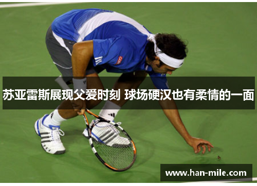 苏亚雷斯展现父爱时刻 球场硬汉也有柔情的一面