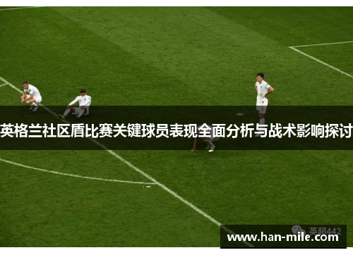 英格兰社区盾比赛关键球员表现全面分析与战术影响探讨