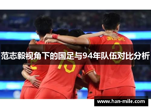 范志毅视角下的国足与94年队伍对比分析