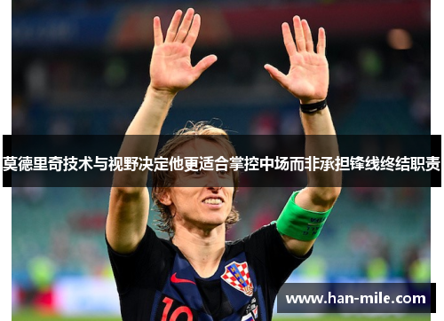 莫德里奇技术与视野决定他更适合掌控中场而非承担锋线终结职责