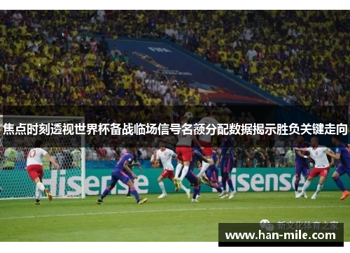 焦点时刻透视世界杯备战临场信号名额分配数据揭示胜负关键走向