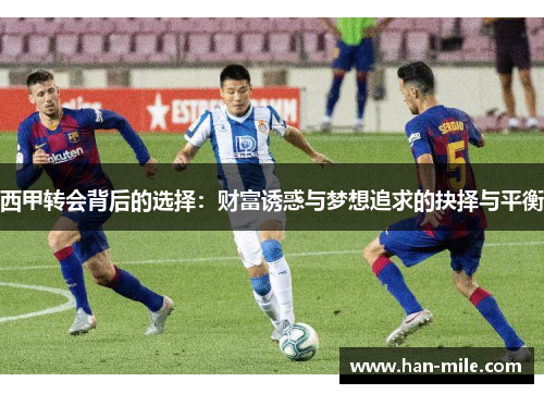 西甲转会背后的选择:财富诱惑与梦想追求的抉择与平衡 西甲转会背后的选择:财富诱惑与梦想追求的抉择与平衡