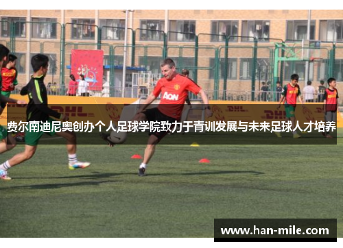 费尔南迪尼奥创办个人足球学院致力于青训发展与未来足球人才培养 费尔南迪尼奥创办个人足球学院致力于青训发展与未来足球人才培养