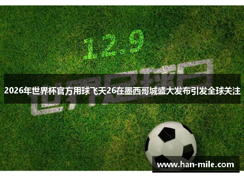 2026年世界杯官方用球飞天26在墨西哥城盛大发布引发全球关注
