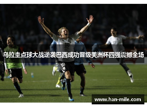 乌拉圭点球大战逆袭巴西成功晋级美洲杯四强震撼全场