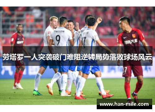 劳塔罗一人突袭破门难阻逆转局势落败球场风云