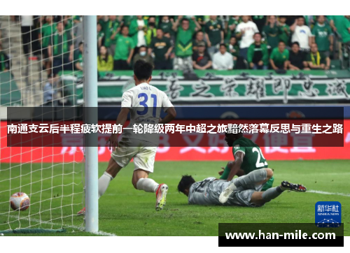 南通支云后半程疲软提前一轮降级两年中超之旅黯然落幕反思与重生之路