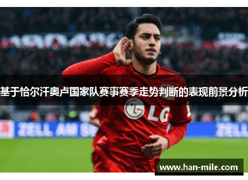 基于恰尔汗奥卢国家队赛事赛季走势判断的表现前景分析