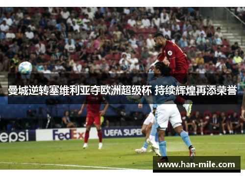 曼城逆转塞维利亚夺欧洲超级杯 持续辉煌再添荣誉