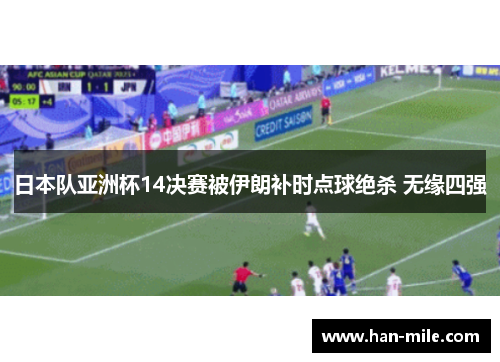 日本队亚洲杯14决赛被伊朗补时点球绝杀 无缘四强