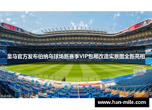 皇马官方发布伯纳乌球场新赛季VIP包厢改造实景图全新亮相