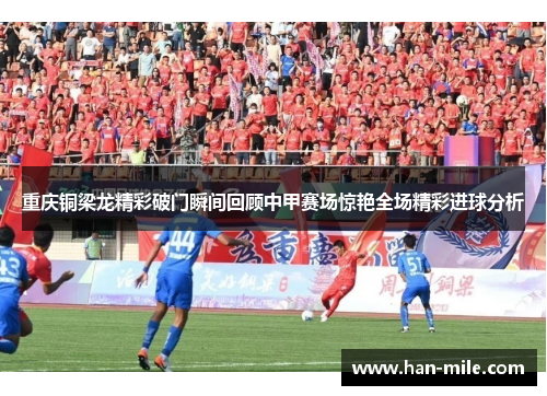 重庆铜梁龙精彩破门瞬间回顾中甲赛场惊艳全场精彩进球分析