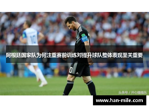 阿根廷国家队为何注重赛前训练对提升球队整体表现至关重要