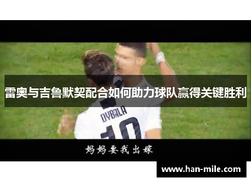 雷奥与吉鲁默契配合如何助力球队赢得关键胜利