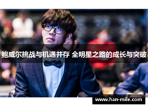 鲍威尔挑战与机遇并存 全明星之路的成长与突破 鲍威尔挑战与机遇并存 全明星之路的成长与突破