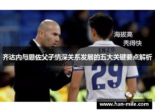 齐达内与恩佐父子情深关系发展的五大关键要点解析