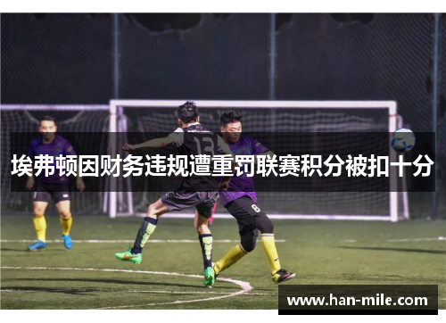 埃弗顿因财务违规遭重罚联赛积分被扣十分