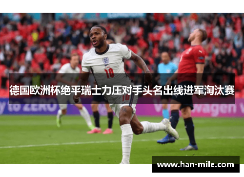 德国欧洲杯绝平瑞士力压对手头名出线进军淘汰赛