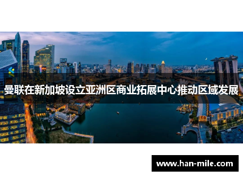 曼联在新加坡设立亚洲区商业拓展中心推动区域发展 曼联在新加坡设立亚洲区商业拓展中心推动区域发展